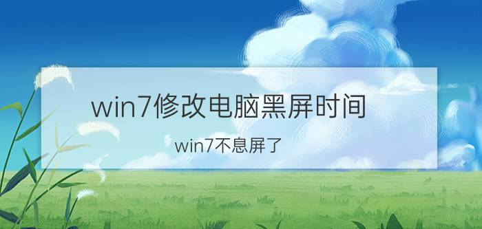 win7修改电脑黑屏时间 win7不息屏了？